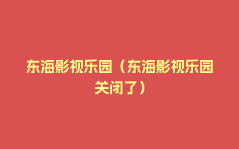 东海影视乐园（东海影视乐园关闭了）