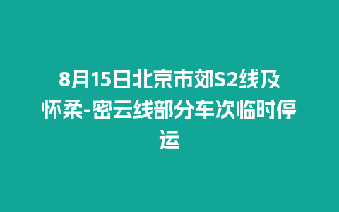 8月15日北京市郊S2线及怀柔-密云线部分车次临时停运